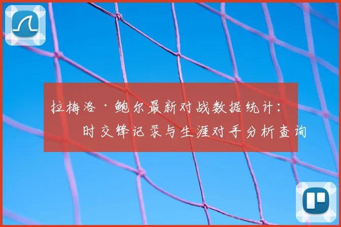 拉梅洛·鲍尔最新对战数据统计：实时交锋记录与生涯对手分析查询