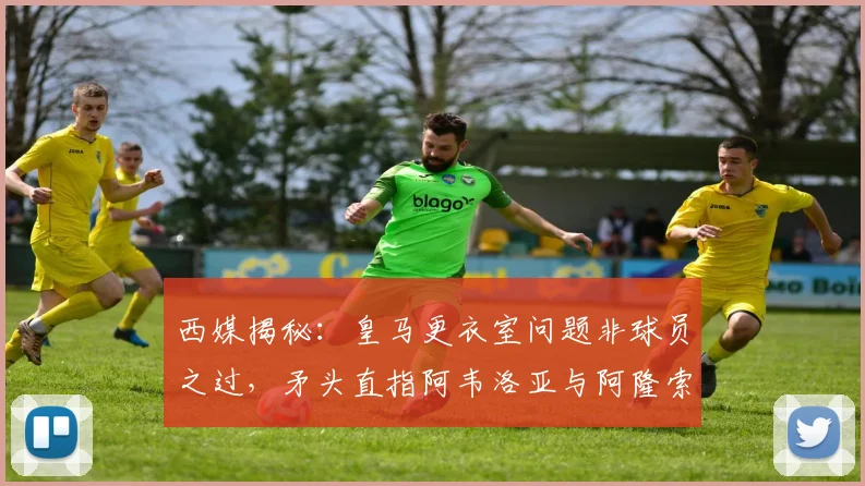 西媒揭秘：皇马更衣室问题非球员之过，矛头直指阿韦洛亚与阿隆索