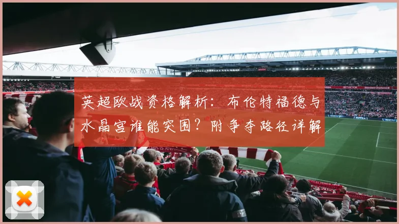 英超欧战资格解析：布伦特福德与水晶宫谁能突围？附争夺路径详解
