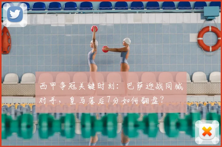 西甲争冠关键时刻：巴萨迎战同城对手，皇马落后7分如何翻盘？