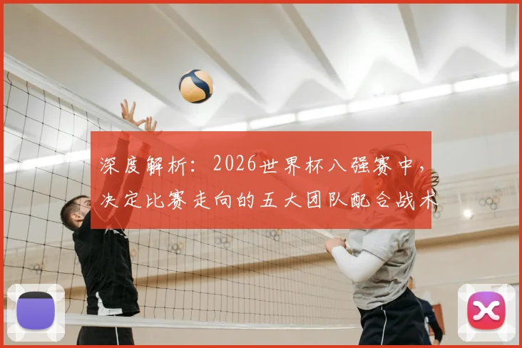 深度解析：2026世界杯八强赛中，决定比赛走向的五大团队配合战术